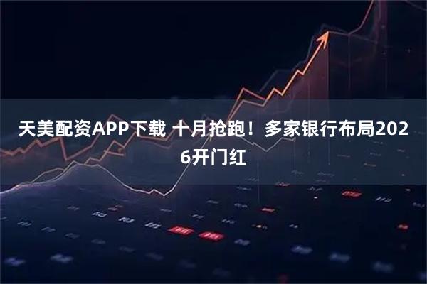 天美配资APP下载 十月抢跑！多家银行布局2026开门红