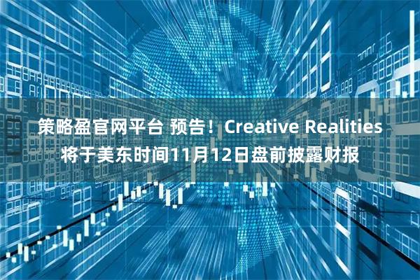 策略盈官网平台 预告！Creative Realities将于美东时间11月12日盘前披露财报