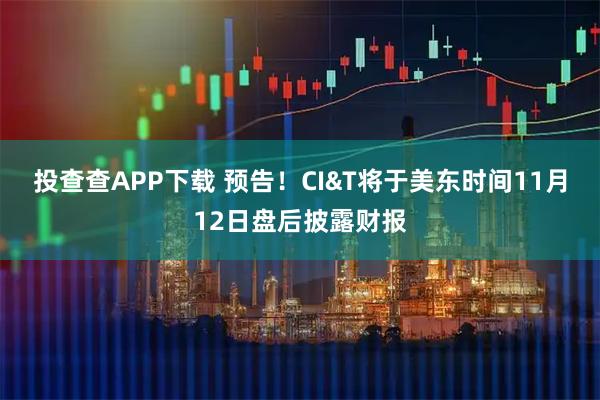 投查查APP下载 预告！CI&T将于美东时间11月12日盘后披露财报