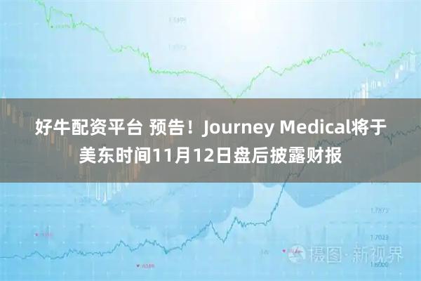 好牛配资平台 预告！Journey Medical将于美东时间11月12日盘后披露财报