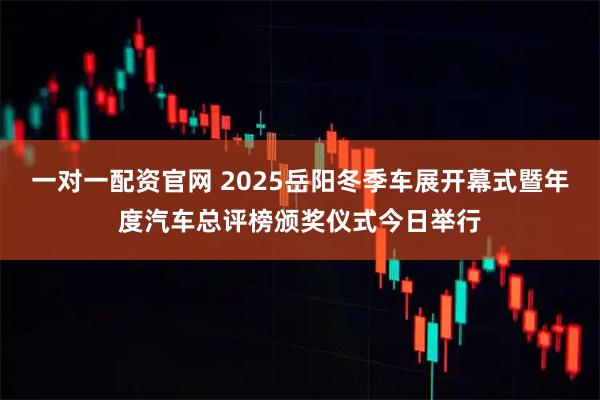 一对一配资官网 2025岳阳冬季车展开幕式暨年度汽车总评榜颁奖仪式今日举行