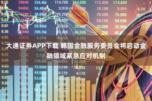 大通证券APP下载 韩国金融服务委员会将启动金融领域紧急应对机制
