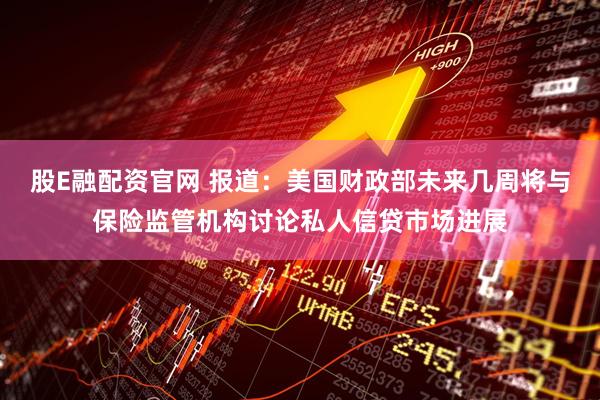 股E融配资官网 报道：美国财政部未来几周将与保险监管机构讨论私人信贷市场进展