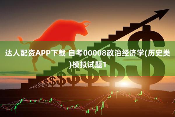 达人配资APP下载 自考00008政治经济学(历史类)模拟试题1