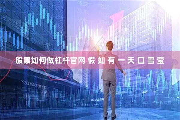 股票如何做杠杆官网 假 如 有 一 天 囗 雪 莹