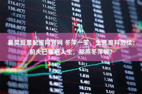 襄樊股票配资网官网 冬萍一笑，生死难料后续：前夫已重启人生，那燕冬萍呢？