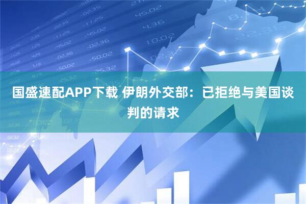 国盛速配APP下载 伊朗外交部：已拒绝与美国谈判的请求